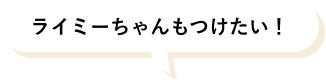 ライミーちゃんもつけたい！