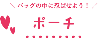 バッグの中に忍ばせよう！ポーチ